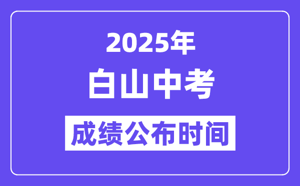 2025白山中考成绩公布时间,具体几月几号可以查分？