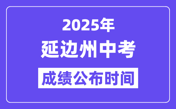 2025延边州中考成绩公布时间,具体几月几号可以查分？