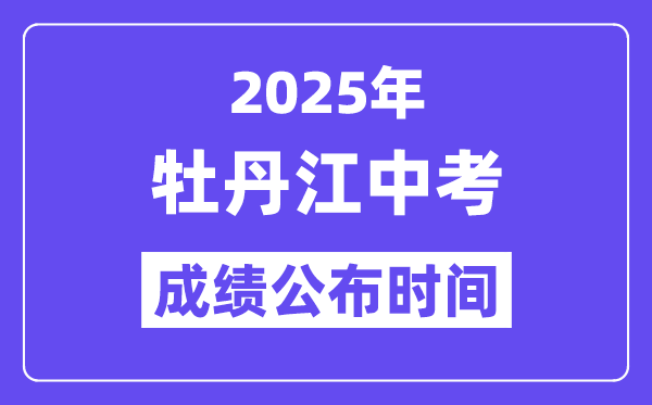 2025牡丹江中考成绩公布时间,具体几月几号可以查分？