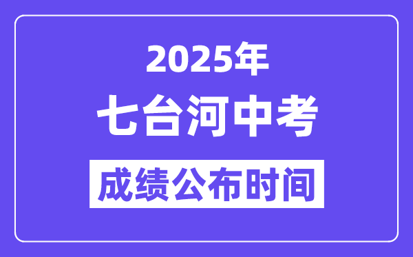 2025七台河中考成绩公布时间,具体几月几号可以查分？