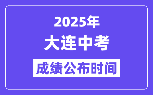 2025大连中考成绩公布时间,具体几月几号可以查分？