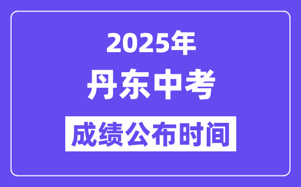 2025丹东中考成绩公布时间,具体几月几号可以查分？