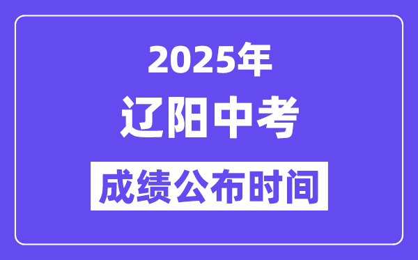 2025辽阳中考成绩公布时间,具体几月几号可以查分？