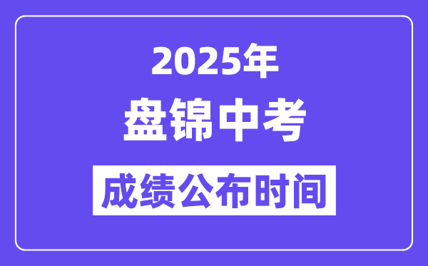 2025盘锦中考成绩公布时间,具体几月几号可以查分？