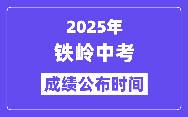 2025铁岭中考成绩公布时间,具体几月几号可以查分？