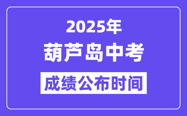 2025葫芦岛中考成绩公布时间,具体几月几号可以查分？