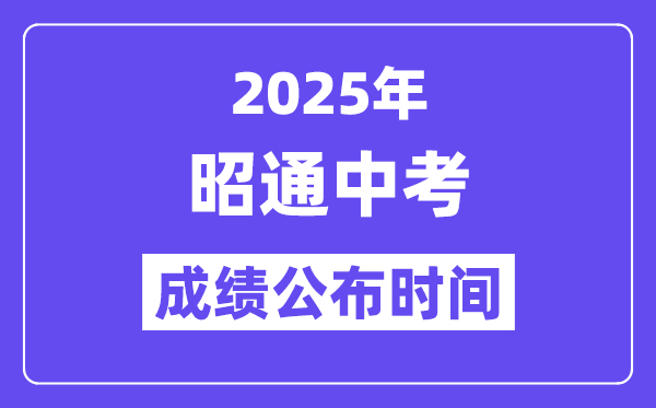2025昭通中考成绩公布时间,具体几月几号可以查分？