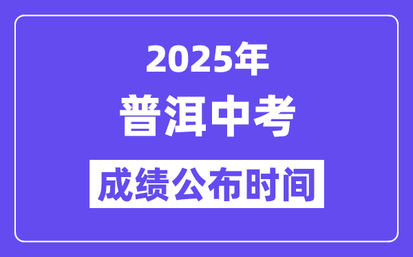 2025普洱中考成绩公布时间,具体几月几号可以查分？