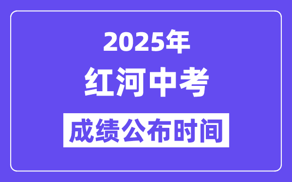 2025红河中考成绩公布时间,具体几月几号可以查分？