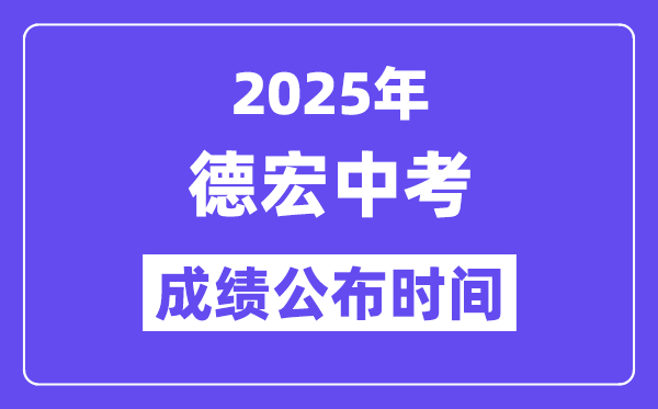 2025德宏中考成绩公布时间,具体几月几号可以查分？