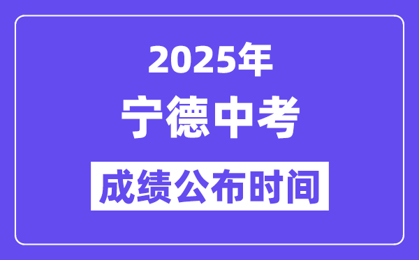 2025宁德中考成绩公布时间,具体几月几号可以查分？