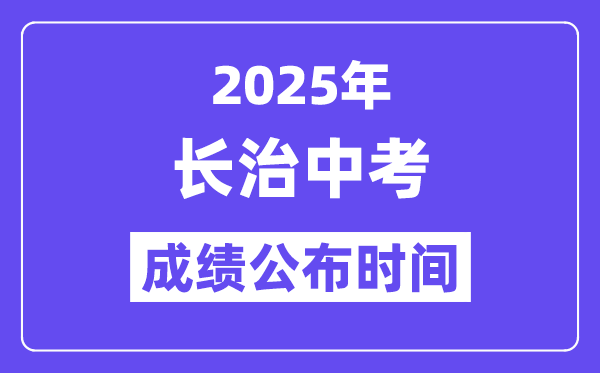 2025长治中考成绩公布时间,具体几月几号可以查分？