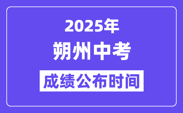 2025朔州中考成绩公布时间,具体几月几号可以查分？
