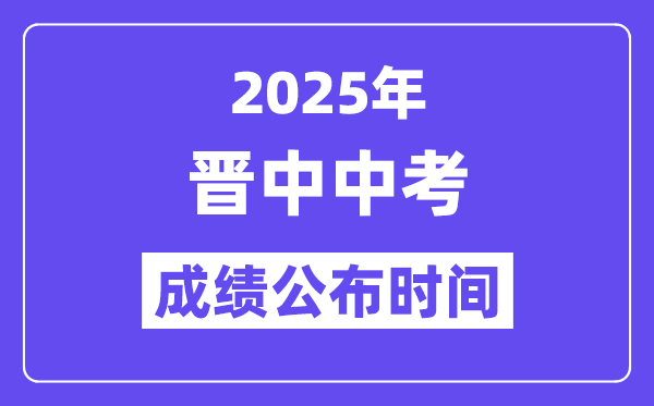 2025晋中中考成绩公布时间,具体几月几号可以查分？