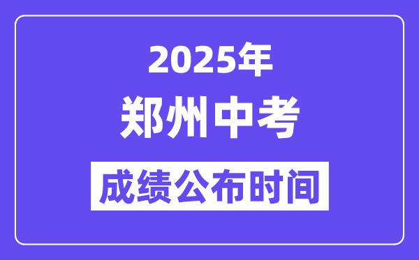 2025郑州中考成绩公布时间,具体几月几号可以查分？
