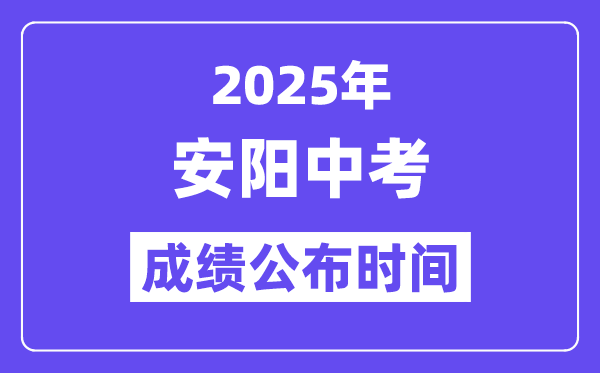 2025安阳中考成绩公布时间,具体几月几号可以查分？