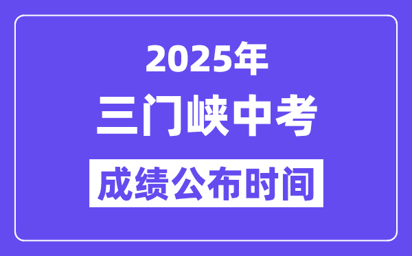 2025三门峡中考成绩公布时间,具体几月几号可以查分？