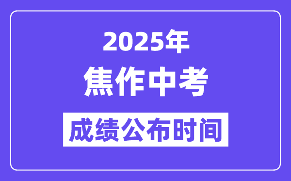 2025焦作中考成绩公布时间,具体几月几号可以查分？