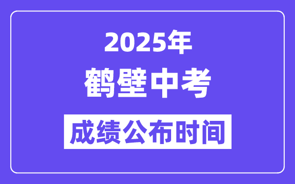 2025鹤壁中考成绩公布时间,具体几月几号可以查分？