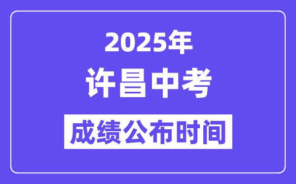 2025许昌中考成绩公布时间,具体几月几号可以查分？