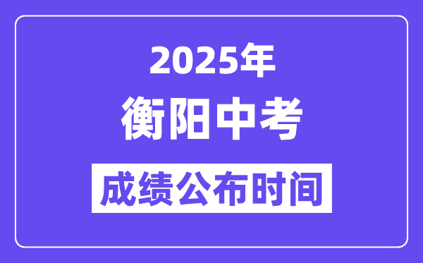 2025衡阳中考成绩公布时间,具体几月几号可以查分？