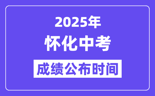 2025怀化中考成绩公布时间,具体几月几号可以查分？