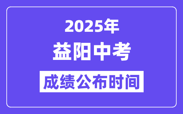 2025益阳中考成绩公布时间,具体几月几号可以查分？