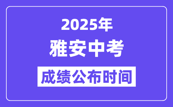 2025雅安中考成绩公布时间,具体几月几号可以查分？