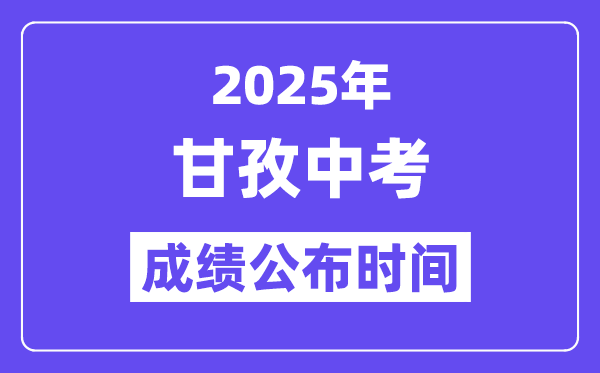 2025甘孜中考成绩公布时间,具体几月几号可以查分？