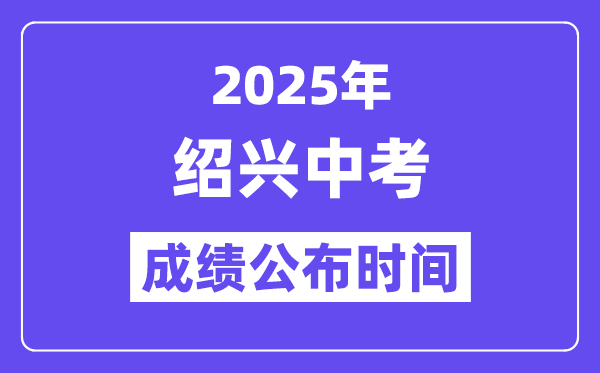 2025绍兴中考成绩公布时间,具体几月几号可以查分？