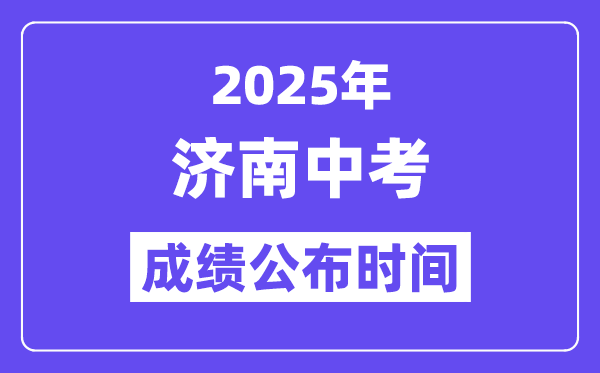 2025济南中考成绩公布时间,具体几月几号可以查分？