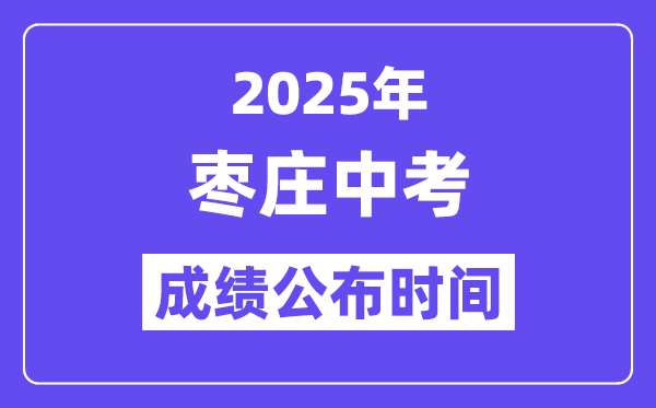 2025枣庄中考成绩公布时间,具体几月几号可以查分？