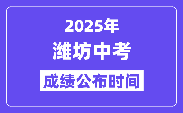 2025潍坊中考成绩公布时间,具体几月几号可以查分？