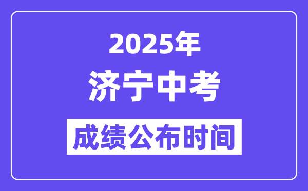 2025济宁中考成绩公布时间,具体几月几号可以查分？