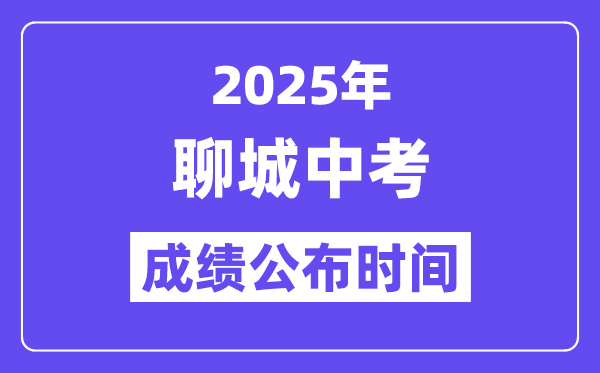 2025聊城中考成绩公布时间,具体几月几号可以查分？