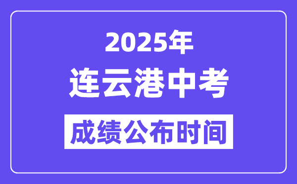 2025连云港中考成绩公布时间,具体几月几号可以查分？