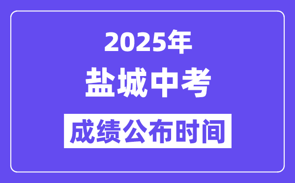 2025盐城中考成绩公布时间,具体几月几号可以查分？