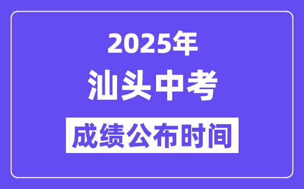2025汕头中考成绩公布时间,具体几月几号可以查分？