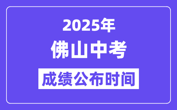2025佛山中考成绩公布时间,具体几月几号可以查分？