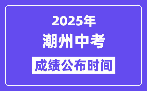 2025潮州中考成绩公布时间,具体几月几号可以查分？