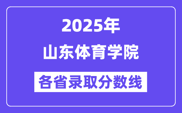 2025高考多少分能上山东体育学院？各省录取分数线汇总