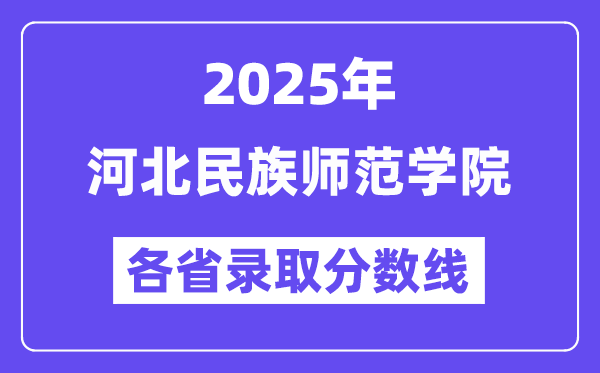 2025高考多少分能上河北民族师范学院?各省录取分数线汇总