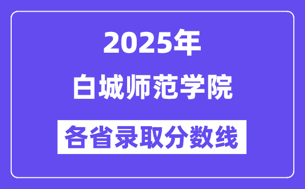2025高考多少分能上白城师范学院？各省录取分数线汇总