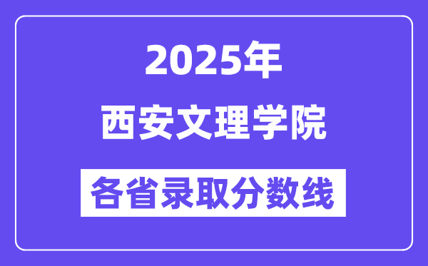 2025高考多少分能上西安文理学院？各省录取分数线汇总