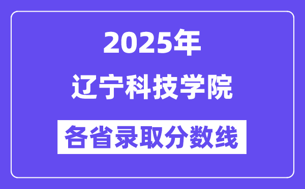 2025高考多少分能上辽宁科技学院？各省录取分数线汇总