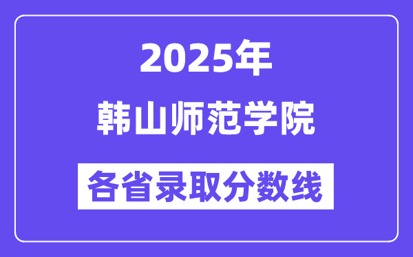 2025高考多少分能上韩山师范学院？各省录取分数线汇总