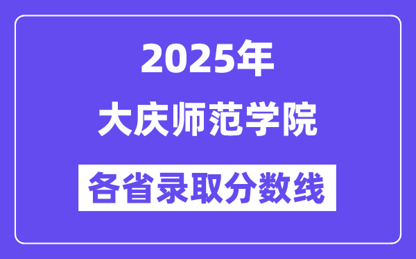2025高考多少分能上大庆师范学院？各省录取分数线汇总
