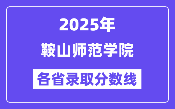 2025高考多少分能上鞍山师范学院？各省录取分数线汇总