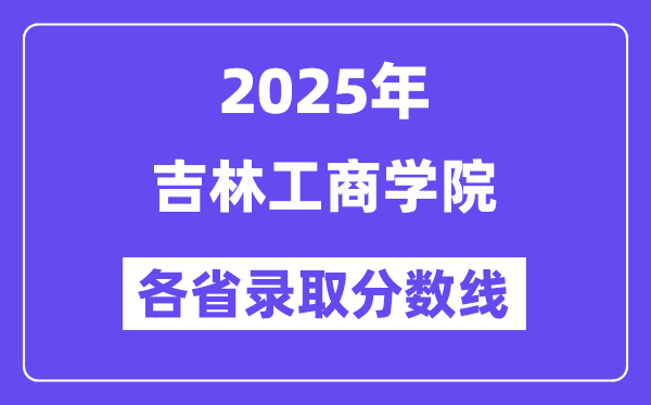 2025高考多少分能上吉林工商学院？各省录取分数线汇总