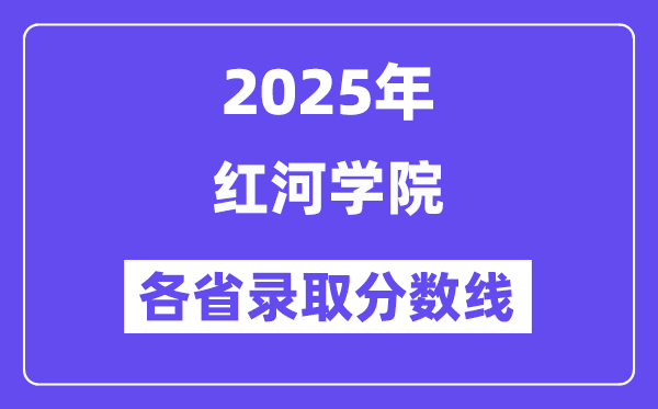 2025高考多少分能上红河学院？各省录取分数线汇总